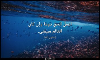 اعمل الحق دوما وإن كان العالم سيفنى. — إيمانويل كانط