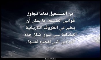 من المستحيل تماما تجاوز قوانين الطبيعة. ما يمكن أن يتغير في الظروف التاريخية الم — كارل ماركس