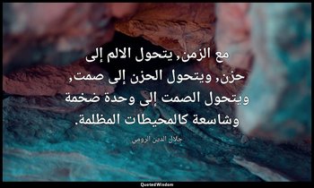 مع الزمن, يتحول الالم إلى حزن, ويتحول الحزن إلى صمت, ويتحول الصمت إلى وحدة ضخمة  — جلال الدين الرومي