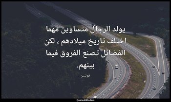 يولد الرجال متساوين مهما اختلف تاريخ ميلادهم ، لكن الفضائل تصنع الفروق فيما بينه — فولتير