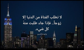 لا تطلب الفتاة من الدنيا إلا زوجاً.. فإذا جاء طلبت منهُ كل شيء. — وليم شكسبير