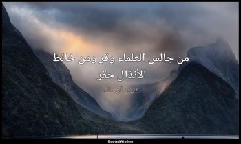 من جالس العلماء وقر ومن خالط الأنذال حقر. — علي بن أبي طالب