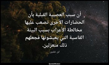 أن سبب العصبية القبلية بأن الحضارات الأخرى تصعب عليها مخالطة الأعراب بسبب البيئة — ابن خلدون