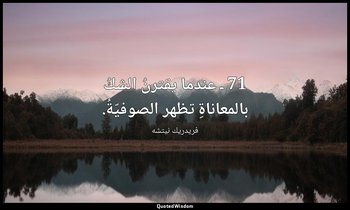 71 ـ عندما يقترنُ الشكُ بالمعاناةِ تظهر الصوفيّةُ. — فريدريك نيتشه