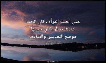 متى أحبت المرأة ، كان الحب عندها ديناً، وكان حبيبها موضع التقديس والعبادة. — روبندرونات طاغور