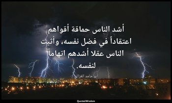 أشد الناس حماقة أقواهم اعتقاداً في فضل نفسه، وأثبت الناس عقلا أشدهم اتهاماً لنفس — أبو حامد الغزالي