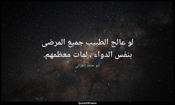 لو عالج الطبيب جميع المرضى بنفس الدواء ، لمات معظمهم. — أبو حامد الغزالي