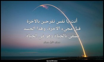 أنت يا نفس تفرحين بالآخرة قبل مجيء الآخرة، وهذا الجسد يشقى بالحياة وهو في الحياة — جبران خليل جبران