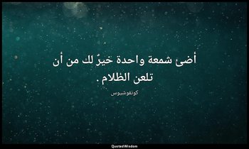 أضئ شمعة واحدة خيرٌ لك من أن تلعن الظلام . — كونفوشيوس