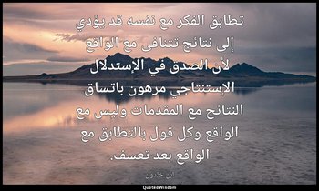 تطابق الفكر مع نفسه قد يؤدي إلى نتائج تتنافى مع الواقع لأن الصدق في الإستدلال ال — ابن خلدون