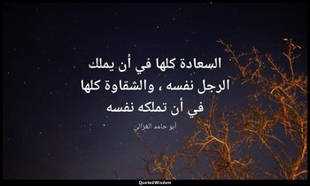السعادة كلها في أن يملك الرجل نفسه ، والشقاوة كلها في أن تملكه نفسه — أبو حامد الغزالي