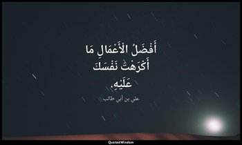 أَفْضَلُ الْأَعْمَالِ مَا أَكْرَهْتَ نَفْسَكَ عَلَيْهِ. — علي بن أبي طالب