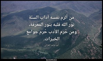 من ألزم نفسه آداب السنّة نوّر الله قلبه بنور المعرفة، ومن حُرم الأدب حُرم جوامع  — أبو حامد الغزالي