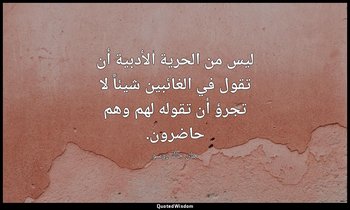 ليس من الحرية الأدبية أن تقول في الغائبين شيئاً لا تجرؤ أن تقوله لهم وهم حاضرون. — جان جاك روسو