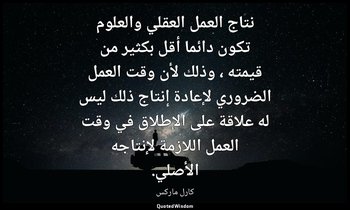 نتاج العمل العقلي والعلوم تكون دائما أقل بكثير من قيمته ، وذلك لأن وقت العمل الض — كارل ماركس
