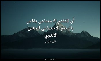 أن التقدم الاجتماعي يقاس بالوضع الاجتماعي للجنس الأنثوي. — كارل ماركس