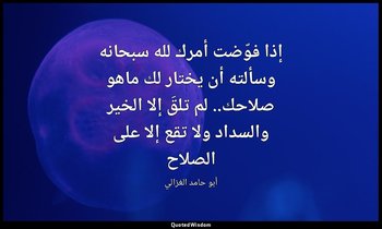 إذا فوّضت أمرك لله سبحانه وسألته أن يختار لك ماهو صلاحك.. لم تلقَ إلا الخير والس — أبو حامد الغزالي