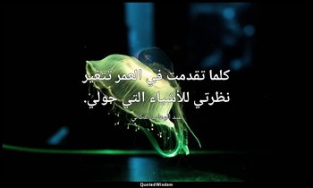 كلما تقدمت في العمر تتغير نظرتي للأشياء التي حولي. — عبد الوهاب الدكالي