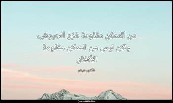 من الممكن مقاومة غزو الجيوش، ولكن ليس من الممكن مقاومة الأفكار. — فكتور هيغو