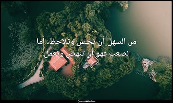 من السهل أن تجلس وتلاحظ، أما الصعب فهو أن تنهض وتعمل. — أونوريه دي بلزاك