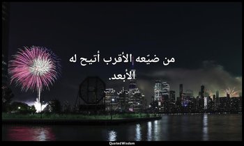 من ضيّعه الأقرب أتيح له الأبعد. — علي بن أبي طالب