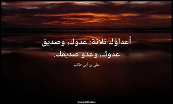 أعداؤك ثلاثة: عدوك، وصديق عدوك، وعدو صديقك. — علي بن أبي طالب