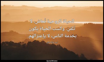 الحياة الروحية تُعاش، لا تُلقن. وكسب الحياة يكون بخدمة الناس، لا يإعتزالهم. — ليو تولستوي