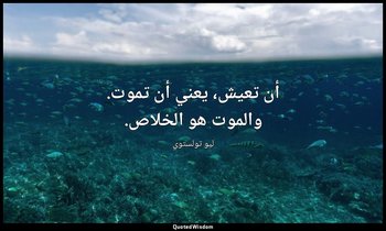 أن تعيش، يعني أن تموت. والموت هو الخلاص. — ليو تولستوي