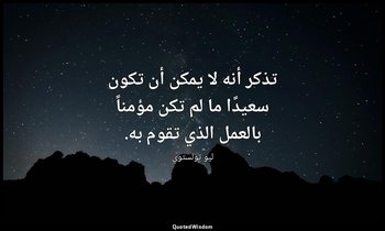 تذكر أنه لا يمكن أن تكون سعيدًا ما لم تكن مؤمناً بالعمل الذي تقوم به. — ليو تولستوي
