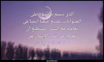 الذي يتسم بالقسوة على الحيوانات يصبح صعبا أيضا في تعامله مع البشر . نستطيع أن نح — إيمانويل كانط