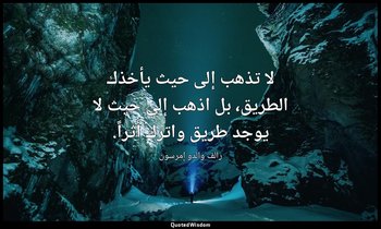 لا تذهب إلى حيث يأخذك الطريق، بل اذهب إلى حيث لا يوجد طريق واترك أثراً. — رالف والدو إمرسون
