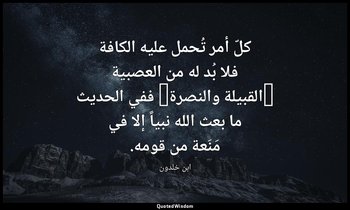 كلّ أمر تُحمل عليه الكافة فلا بُد له من العصبية (القبيلة والنصرة) ففي الحديث ما  — ابن خلدون