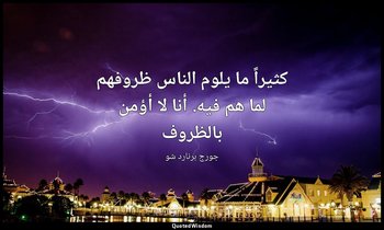 "كثيراً ما يلوم الناس ظروفهم لما هم فيه. أنا لا أؤمن بالظروف". — جورج برنارد شو