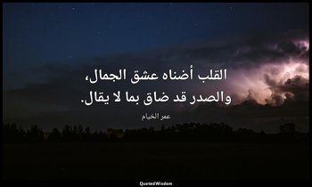 القلب أضناه عشق الجمال، والصدر قد ضاق بما لا يقال. — عمر الخيام