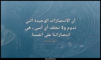 أن الانتصارات الوحيدة التي تدوم ولا تخلف أي أسى ، هي انتصاراتنا على انفسنا. — نابليون بونابرت