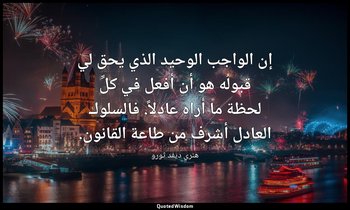 إن الواجب الوحيد الذي يحق لي قبولُه هو أن أفعل في كلِّ لحظة ما أراه عادلاً. فالس — هنري ديفد ثورو