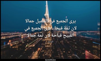 يرى الجميع في الجميل جمالا لان ثمة قبحا ، يرى الجميع في القبيح قباحة لان ثمة جما — لاوتزه