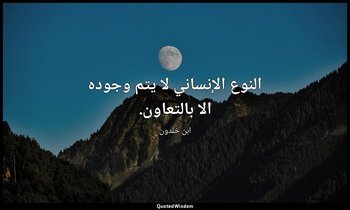 النوع الإنساني لا يتم وجوده الا بالتعاون. — ابن خلدون