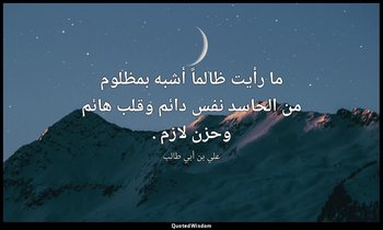 ما رأيت ظالماً أشبه بمظلوم من الحاسد نفس دائم وقلب هائم وحزن لازم . — علي بن أبي طالب