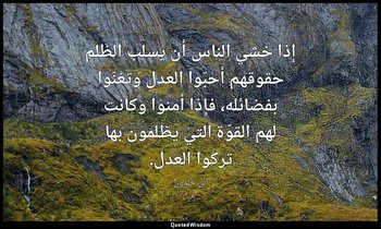 إذا خشي الناس أن يسلب الظلم حقوقهم أحبّوا العدل وتغنّوا بفضائله، فإذا أمنوا وكان — ابن خلدون