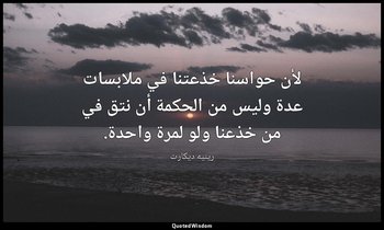 لأن حواسنا خذعتنا في ملابسات عدة وليس من الحكمة أن نتق في من خذعنا ولو لمرة واحد — رينيه ديكارت