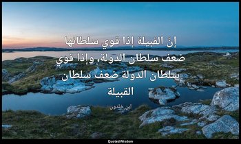 إنّ القبيلة إذا قوي سلطانها ضعف سلطان الدولة، وإذا قوي سلطان الدولة ضعف سلطان ال — ابن خلدون