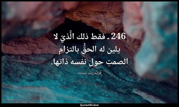 246 ـ فقط ذلك الَّذيّ لا يلين له الحقُّ بالتزام الصمتِ حول نفسه ذاتها. — فريدريك نيتشه