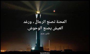 المحنة تصنع الرجال ، ورغد العيش يصنع الوحوش. — فكتور هيغو