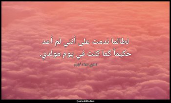 لطالما ندمت على أنني لم أعد حكيماً كما كنت في يوم مولدي. — هنري ديفد ثورو