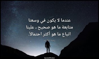 عندما لا يكون في وسعنا متابعة ما هو صحيح ، علينا اتباع ما هو أكثر احتمالاً. — رينيه ديكارت