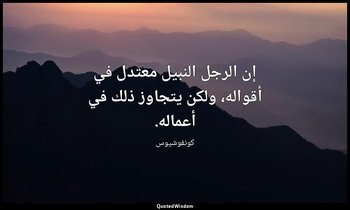 إن الرجل النبيل معتدل في أقواله، ولكن يتجاوز ذلك في أعماله. — كونفوشيوس