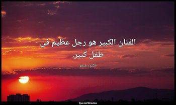 الفنان الكبير هو رجل عظيم في طفل كبير. — فكتور هيغو