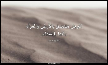 الرجل ملتصق بالأرض والمرأه دائما بالسماء. — فكتور هيغو
