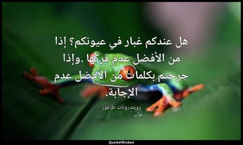 هل عندكم غبار في عيونكم؟ إذا من الأفضل عدم فركها .وإذا جرحتم بكلمات من الأفضل عد — روبندرونات طاغور